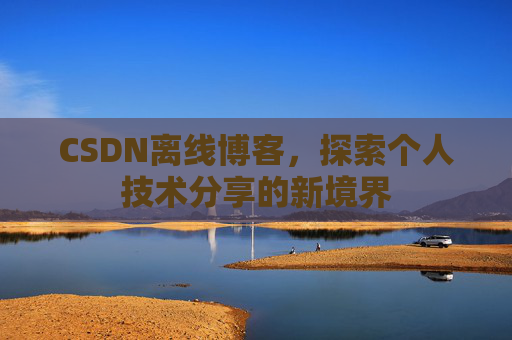 CSDN离线博客，探索个人技术分享的新境界
