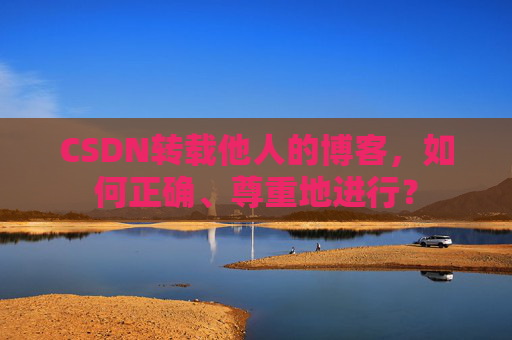 CSDN转载他人的博客，如何正确、尊重地进行？