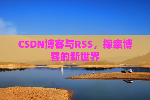 CSDN博客与RSS，探索博客的新世界