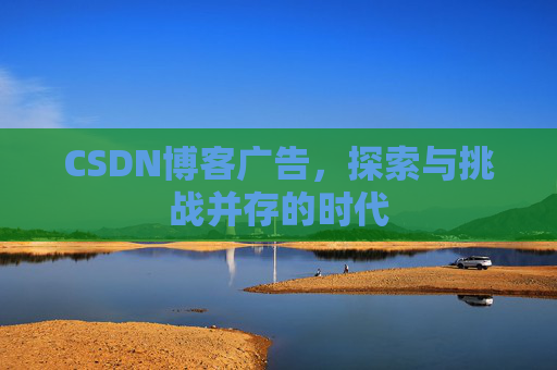 CSDN博客广告，探索与挑战并存的时代